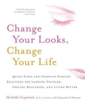 Change Your Looks, Change Your Life: Quick Fixes and Cosmetic Surgery Solutions for Looking Younger, Feeling Healthier, and Living Better - Michelle Copeland - cover