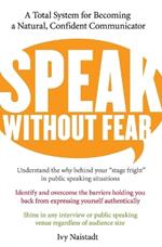 Speak Without Fear: A Total System For Becoming A Natural, Confident Com municator