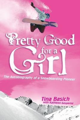 Pretty Good for a Girl: The Autobiography of a Snowboarding Pioneer - Tina Basich,Kathleen Gasperini - cover