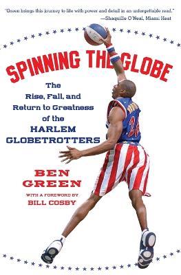 Spinning The Globe: The Rise, Fall, And Return To Greatness Of The Harle m Globetrotters - Ben Green - cover