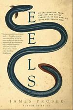 Eels: An Exploration, from New Zealand to the Sargasso, of the World's Most Mysterious Fish