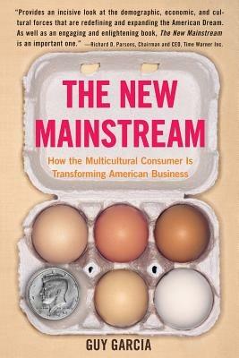 The New Mainstream: How the Multicultural Consumer Is Transforming American Business - Guy Garcia - cover