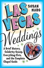Las Vegas Weddings: A Brief History, Celebrity Gossip, Everything Elvis, & The Complete Chapel Guide