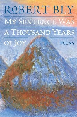 My Sentence Was a Thousand Years of Joy: Poems - Robert Bly - cover