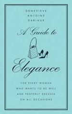 A Guide to Elegance: For Every Woman Who Wants to Be Well and Properly Dressed on All Occasions