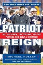 Patriot Reign: Bill Belichick, The Coaches, And The Players Who Built A Champion