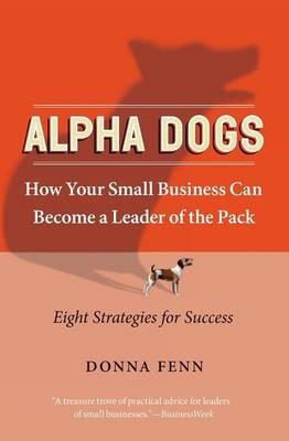 ALPHA DOGS HOW YOUR SMALL BUSINESS CAN BECOME THE LEADER OF THE PAC - Donna Fenn - cover