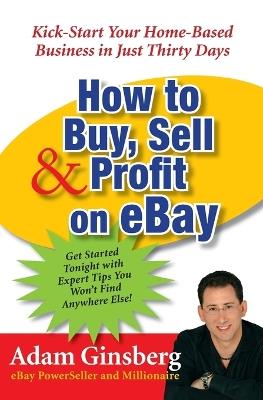 How to Buy, Sell, and Profit on eBay: Kick-Start Your Home-Based Business in Just Thirty Days - Adam Ginsberg - cover