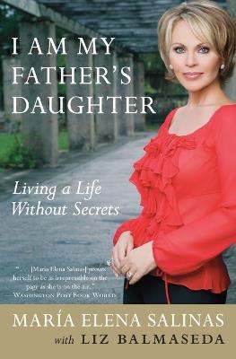 I Am My Father's Daughter: Living a Life Without Secrets - Maria Elena Salinas,Liz Balmaseda - cover