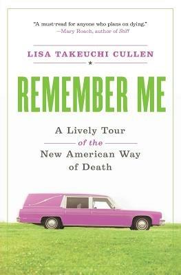 Remember Me: A Lively Tour of the New American Way of Death - Lisa Takeuchi Cullen - cover