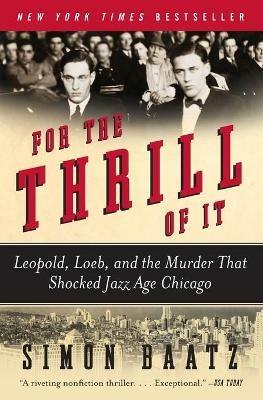 For the Thrill of It: Leopold, Loeb, and the Murder That Shocked Jazz Age Chicago - Simon Baatz - cover