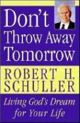 Don't Throw Away Tomorrow: Living God's Dream for Your Life - Robert H. Schuller - cover