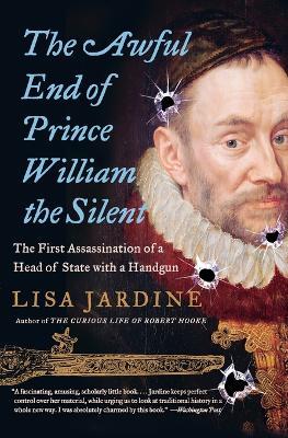 The Awful End of Prince William the Silent: The First Assassination of a Head of State with a Handgun - Lisa Jardine - cover