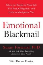 Emotional Blackmail: When the People in Your Life Use Fear, Obligation, and Guilt to Manipulate You