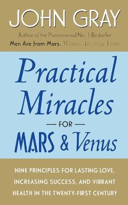 Practical Miracles for Mars and Venus: Nine Principles for Lasting Love, Increasing Success, and Vibrant Health in the Twenty-First Century - John Gray - cover