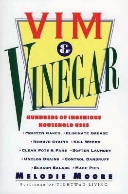 Vim & Vinegar: Moisten Cakes, Eliminate Grease, Remove Stains, Kill Weeds, Clean Pots & Pans, Soften Laundry, Unclog Drains, Control Dandruff, Season Salads - Melodie Moore - cover