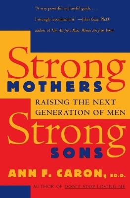 Strong Mothers, Strong Sons: Raising the Next Generation of Men - Ann F Caron - cover