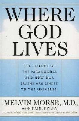 Where God Lives: The Science of the Paranormal and How Our Brains are Linked to the Universe - Melvin Morse,Paul Perry - cover