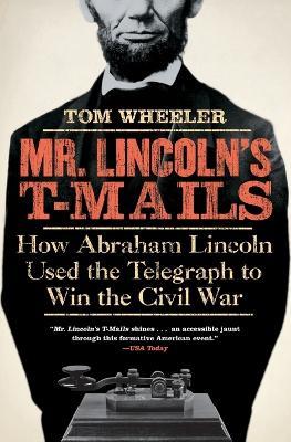 Mr Lincoln's T-Mails: How Abraham Lincoln Used the Telegraph to Win the Civil War - Tom Wheeler - cover