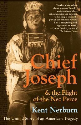 Chief Joseph And The Flight Of The Nez Perce: The Untold Story Of An Ame rican Tragedy - Kent Nerburn - cover