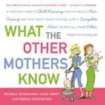 What the Other Mothers Know: A Practical Guide to Child Rearing Told in a Really Nice, Funny Way That Won't Make You Feel Like a Complete Idiot the Way All Those Other Parenting Books Do