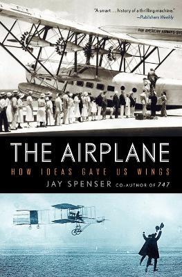 The Airplane: How Ideas Gave Us Wings - Jay Spenser - cover