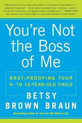 You're Not the Boss of Me: Brat-proofing Your Four- to Twelve-Year-Old Child - Betsy Brown Braun - cover