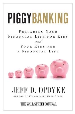 Piggybanking: Preparing Your Financial Life for Kids and Your Kids for a Financial Life - Jeff D. Opdyke - cover