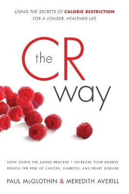 The CR Way: Using the Secrets of Calorie Restriction for a Longer, Healt hier Life - Paul McGlothin,Meredith Averill - cover