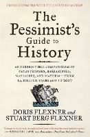 The Pessimist's Guide to History: An Irresistible Compendium of Catastrophes, Barbarities, Massacres, and Mayhem-from 14 Billion Years Ago to 2007 - Doris Flexner,Stuart Berg Flexner - cover