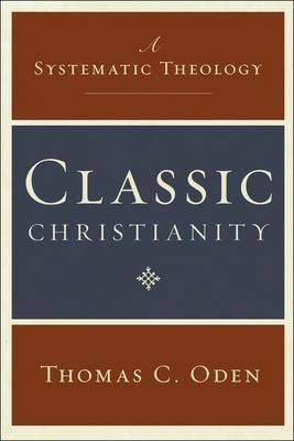 Classic Christianity: A Systematic Theology - Thomas C Oden - cover