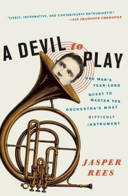 A Devil to Play: One Man's Year-Long Quest to Master the Orchestra's Most Difficult Instrument - Jasper Rees - cover