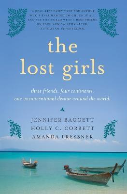 The Lost Girls: Three Friends. Four Continents. One Unconventional Detour Around the World. - Jennifer Baggett,Holly C Corbett,Amanda Pressner - cover