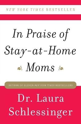 In Praise of Stay-at-Home Moms - Dr. Laura Schlessinger - cover