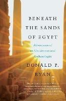 Beneath the Sands of Egypt: Adventures of an Unconventional Archaeologis t - Donald P. Ryan - cover