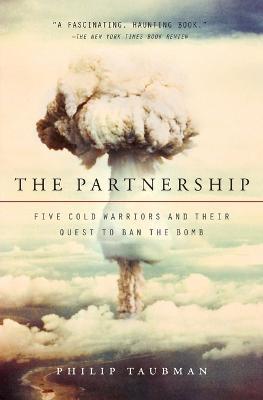 The Partnership: Five Cold Warriors and Their Quest to Ban the Bomb - Philip Taubman - cover