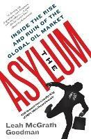 The Asylum: Inside the Rise and Ruin of the Global Oil Market - Leah McGrath Goodman - cover