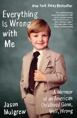 Everything Is Wrong with Me: A Memoir of an American Childhood Gone, Well, Wrong - Jason Mulgrew - cover