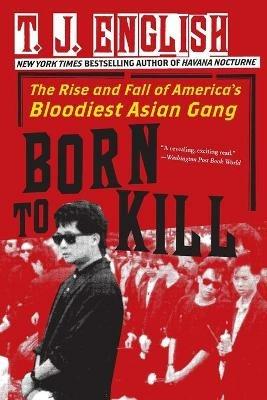 Born to Kill: The Rise and Fall of America's Bloodiest Asian Gang - T J English - cover