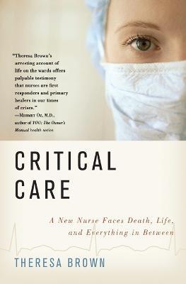 Critical Care: A New Nurse Faces Death, Life, and Everything in Between - Theresa Brown - cover