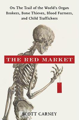 The Red Market: On the Trail of the World's Organ Brokers, Bone Thieves, Blood Farmers, and Child Traffickers - Scott Carney - cover