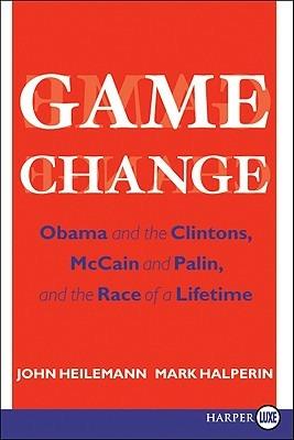 Game Change: Obama and the Clintons, McCain and Palin, and the Race of a Lifetime - John Heilemann,Mark Halperin - cover