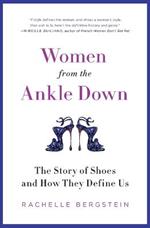 Women from the Ankle Down: The Story of Shoes and How They Define Us