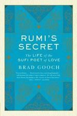 Rumi's Secret: The Life of the Sufi Poet of Love