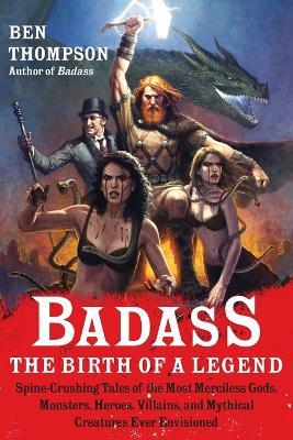 Badass: The Birth of a Legend: Spine-Crushing Tales of the Most Merciless Gods, Monsters, Heroes, Villains, and Mythical Creatures Ever Envisioned - Ben Thompson - cover