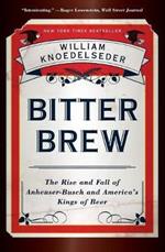 Bitter Brew: The Rise and Fall of Anheuser-busch and America's Kings of Beer