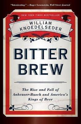 Bitter Brew: The Rise and Fall of Anheuser-busch and America's Kings of Beer - William Knoedelseder - cover