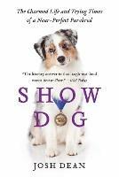 Show Dog: The Charmed Life and Trying Times of a Near-Perfect Purebred - Josh Dean - cover