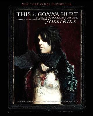 This Is Gonna Hurt: Music, Photography and Life Through the Distorted Lens of Nikki Sixx - Nikki Sixx - cover