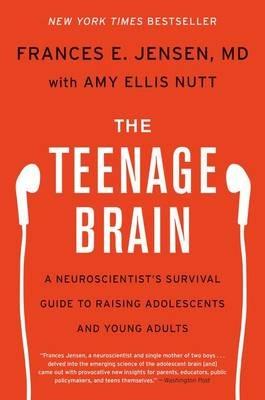 The Teenage Brain: A Neuroscientist's Survival Guide to Raising Adolescents and Young Adults - Frances E Jensen,Amy Ellis Nutt - cover